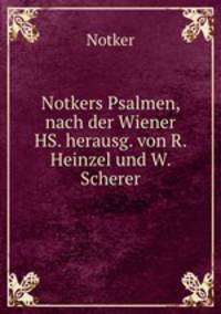 Notkers Psalmen, nach der Wiener HS. herausg. von R. Heinzel und W. Scherer