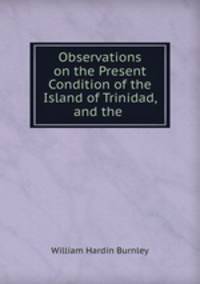 Observations on the Present Condition of the Island of Trinidad, and the .
