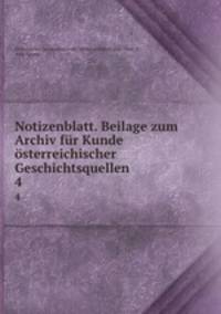 Notizenblatt. Beilage zum Archiv fr Kunde sterreichischer Geschichtsquellen. 4