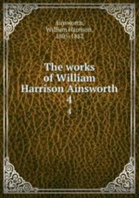 The works of William Harrison Ainsworth. 4