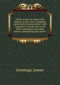 Observations on some of the dialects in the west of England, particularly Somersetshire: with a glossary of words now in use there; and poems and other pieces, exemplifying the dialect