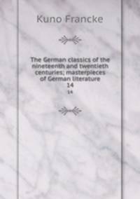 The German classics of the nineteenth and twentieth centuries; masterpieces of German literature. 14