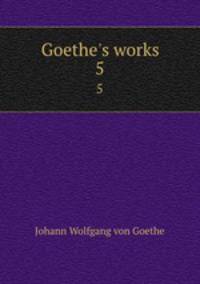 Goethe`s works. 5