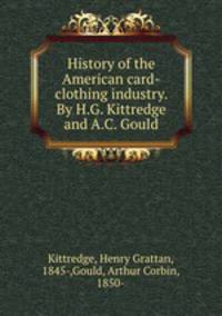 History of the American card-clothing industry. By H.G. Kittredge and A.C. Gould