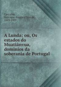 A Lunda; ou, Os estados do Muatianvua, dominios da soberania de Portugal