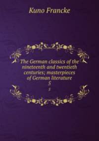 The German classics of the nineteenth and twentieth centuries; masterpieces of German literature. 5