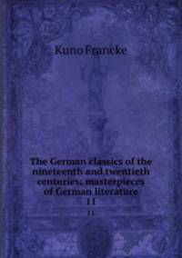 The German classics of the nineteenth and twentieth centuries; masterpieces of German literature. 11