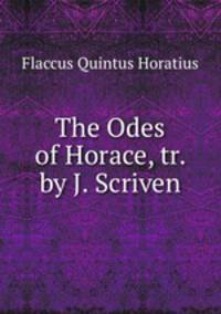 The Odes of Horace, tr. by J. Scriven