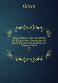 Origenes Werke. Hrsg. im Auftrage der Kirchenvter-Commission der Knigl. Preussischen Akademie der Wissenschaften. 03