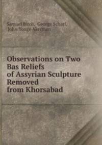 Observations on Two Bas Reliefs of Assyrian Sculpture Removed from Khorsabad