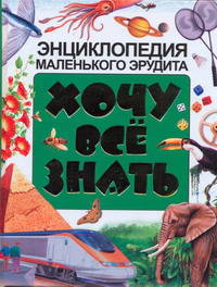 Хочу все знать. Энциклопедия маленького эрудита