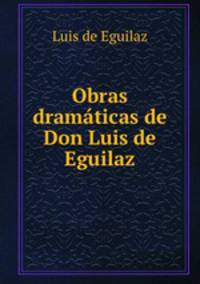 Obras dramaticas de Don Luis de Eguilaz