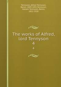 The works of Alfred, lord Tennyson. 4