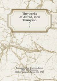 The works of Alfred, lord Tennyson. 3