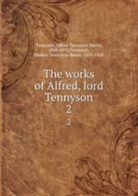The works of Alfred, lord Tennyson. 2