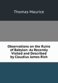 Observations on the Ruins of Babylon: As Recently Visited and Described by Claudius James Rich