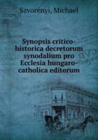 Synopsis critico-historica decretorum synodalium pro Ecclesia hungaro-catholica editorum