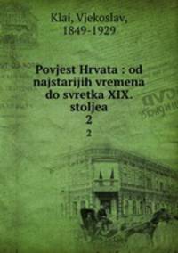 Povjest Hrvata : od najstarijih vremena do svretka XIX. stoljea. 2