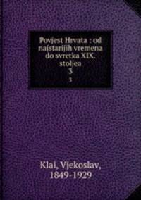 Povjest Hrvata : od najstarijih vremena do svretka XIX. stoljea. 3