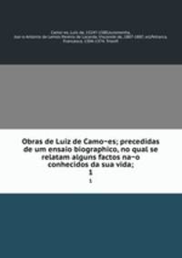 Obras de Luiz de Camoes; precedidas de um ensaio biographico, no qual se relatam alguns factos nao conhecidos da sua vida;. 1