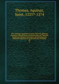 Divi Thomae Aquinatis.a Leone XIII P.M. gloriose regnante catholicarum scholarum patroni coelestis renunciati Summa theologica ad emendatiores editiones impressa et accuratissime recognita. 02