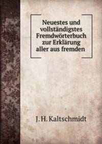 Neuestes und vollstandigstes Fremdworterbuch zur Erklarung aller aus fremden .