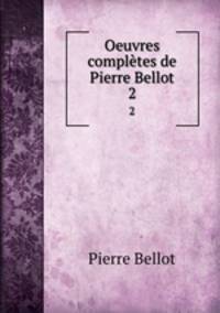 Oeuvres compltes de Pierre Bellot. 2