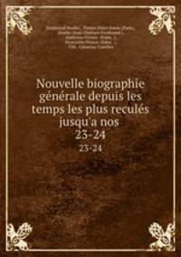 Nouvelle biographie gnrale depuis les temps les plus reculs jusqu`a nos .. 23-24