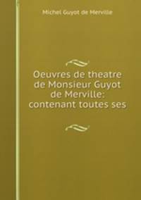 Oeuvres de theatre de Monsieur Guyot de Merville: contenant toutes ses .
