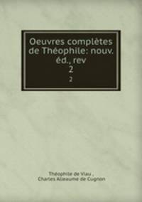 Oeuvres completes de Theophile: nouv. ed., rev