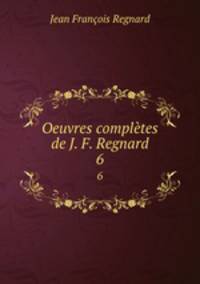 Oeuvres compltes de J. F. Regnard. 6