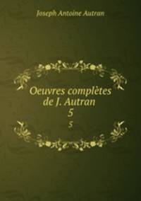 Oeuvres compltes de J. Autran .. 5