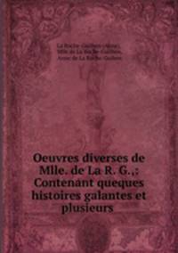 Oeuvres diverses de Mlle. de La R. G.,: Contenant queques histoires galantes et plusieurs .