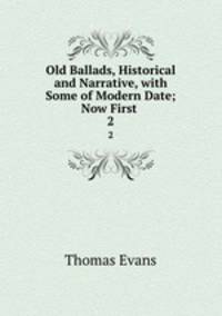 Old Ballads, Historical and Narrative, with Some of Modern Date; Now First .. 2