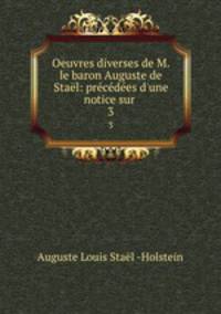 Oeuvres diverses de M. le baron Auguste de Stael: precedees d