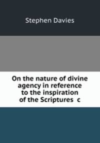 On the nature of divine agency in reference to the inspiration of the Scriptures &c
