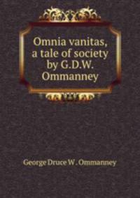 Omnia vanitas, a tale of society by G.D.W. Ommanney.