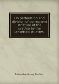 On perforation and division of permanent stricture of the urethra by the lancetted stilettes .