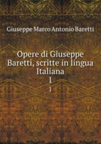 Opere di Giuseppe Baretti, scritte in lingua Italiana. 1