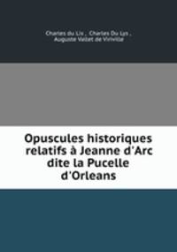 Opuscules historiques relatifs a Jeanne d