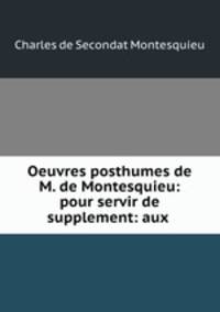Oeuvres posthumes de M. de Montesquieu: pour servir de supplement: aux .