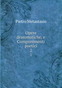 Opere drammatiche, e Componimenti poetici. 2