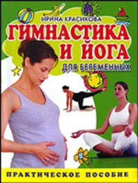 Гимнастика и йога для беременных. Практическое пособие