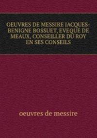 OEUVRES DE MESSIRE JACQUES-BENIGNE BOSSUET, EVEQUE DE MEAUX, CONSEILLER DU ROY EN SES CONSEILS