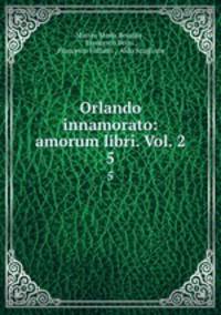 Orlando innamorato: amorum libri. Vol. 2. 5