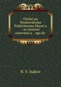 Otchet po Moskovskomu Publichnomu Muzeiu : ot vremeni osnovania ego do .