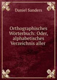 Orthographisches Worterbuch: Oder, alphabetisches Verzeichnis aller .