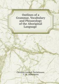 Outlines of a Grammar, Vocabulary and Phraseology of the Aboriginal Language .