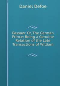 Passaw: Or, The German Prince: Being a Genuine Relation of the Late Transactions of William .