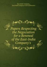 Papers Respecting the Negociation for a Renewal of the East-India Company